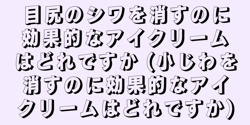 目尻のシワを消すのに効果的なアイクリームはどれですか (小じわを消すのに効果的なアイクリームはどれですか)