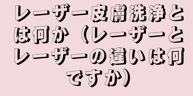 レーザー皮膚洗浄とは何か（レーザーとレーザーの違いは何ですか）