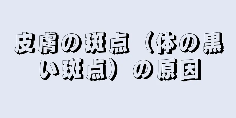 皮膚の斑点（体の黒い斑点）の原因