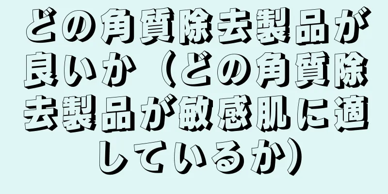 どの角質除去製品が良いか（どの角質除去製品が敏感肌に適しているか）