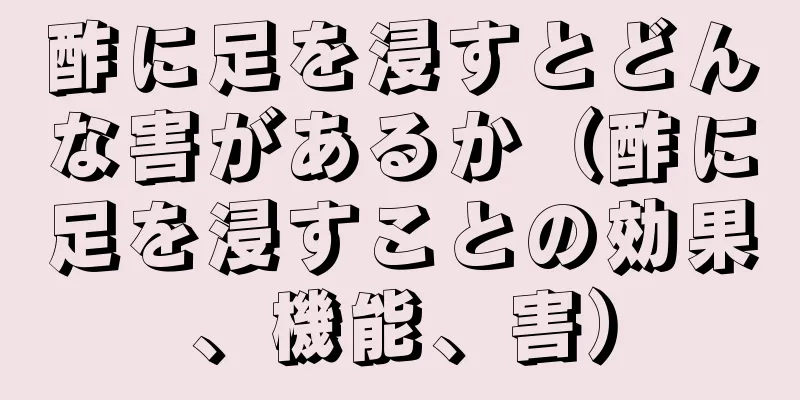 酢に足を浸すとどんな害があるか（酢に足を浸すことの効果、機能、害）