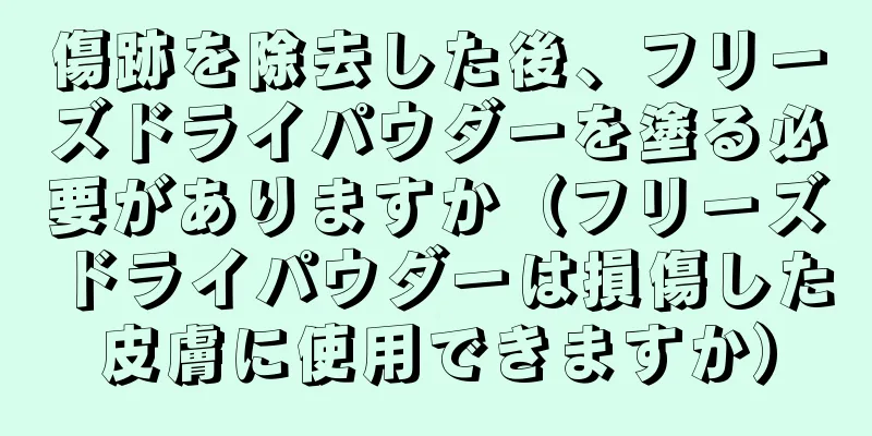 傷跡を除去した後、フリーズドライパウダーを塗る必要がありますか（フリーズドライパウダーは損傷した皮膚に使用できますか）