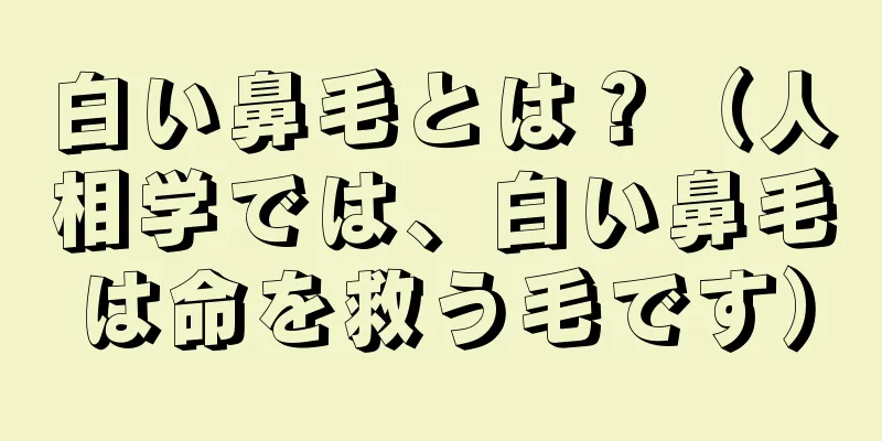 白い鼻毛とは？（人相学では、白い鼻毛は命を救う毛です）