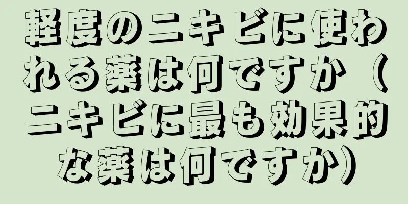 軽度のニキビに使われる薬は何ですか（ニキビに最も効果的な薬は何ですか）