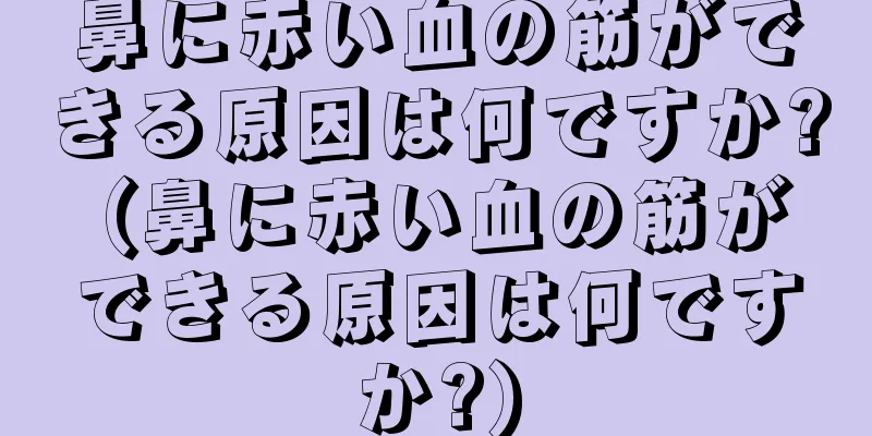 鼻に赤い血の筋ができる原因は何ですか? (鼻に赤い血の筋ができる原因は何ですか?)