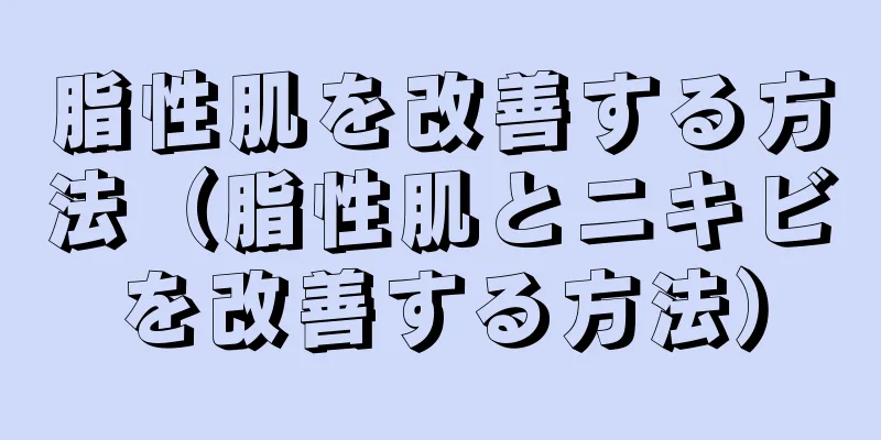 脂性肌を改善する方法（脂性肌とニキビを改善する方法）