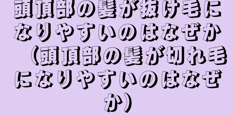 頭頂部の髪が抜け毛になりやすいのはなぜか（頭頂部の髪が切れ毛になりやすいのはなぜか）