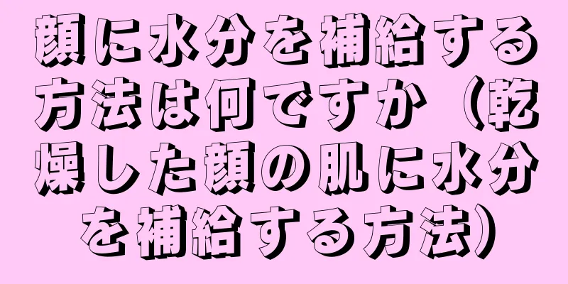 顔に水分を補給する方法は何ですか（乾燥した顔の肌に水分を補給する方法）