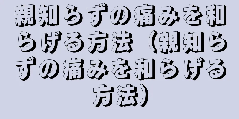 親知らずの痛みを和らげる方法（親知らずの痛みを和らげる方法）