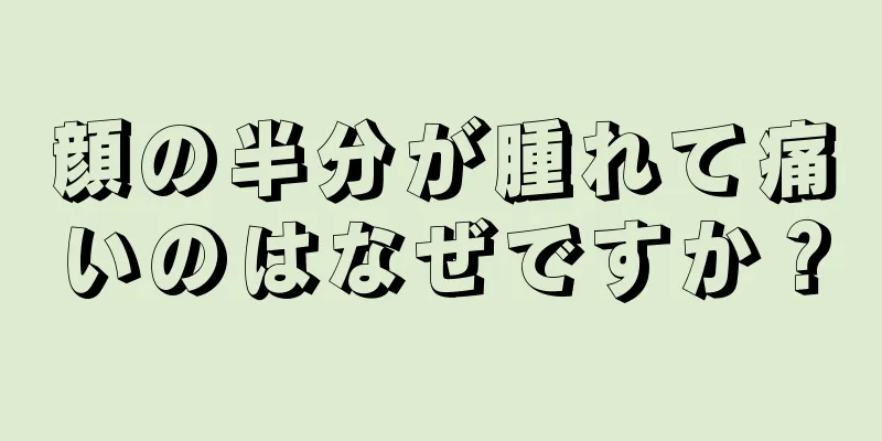 顔の半分が腫れて痛いのはなぜですか？