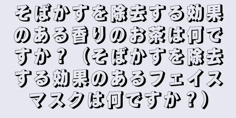 そばかすを除去する効果のある香りのお茶は何ですか？（そばかすを除去する効果のあるフェイスマスクは何ですか？）