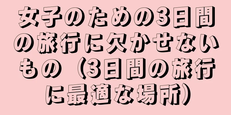 女子のための3日間の旅行に欠かせないもの（3日間の旅行に最適な場所）