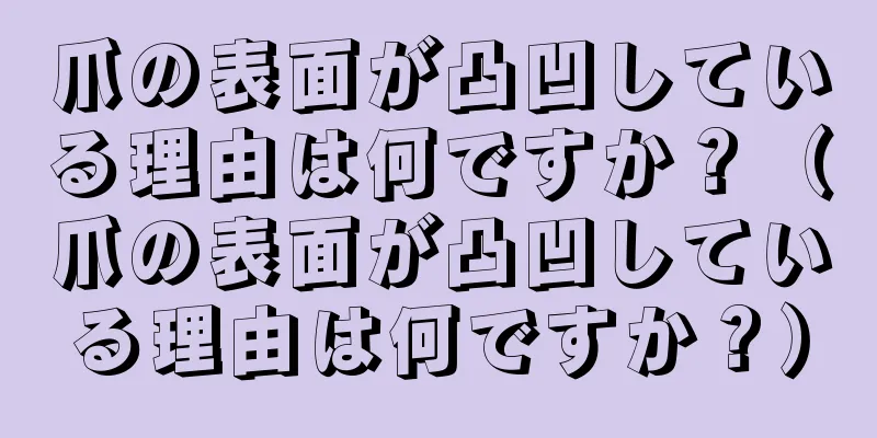 爪の表面が凸凹している理由は何ですか？（爪の表面が凸凹している理由は何ですか？）