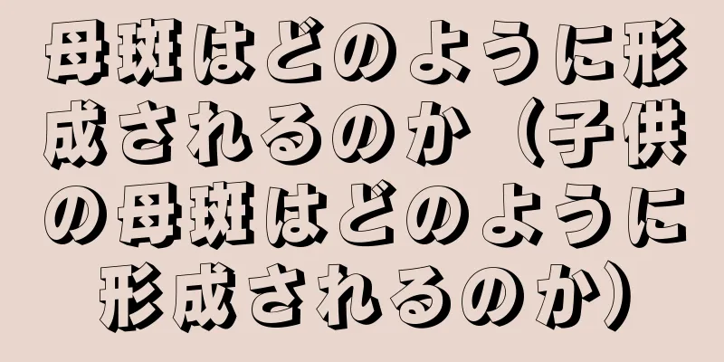 母斑はどのように形成されるのか（子供の母斑はどのように形成されるのか）