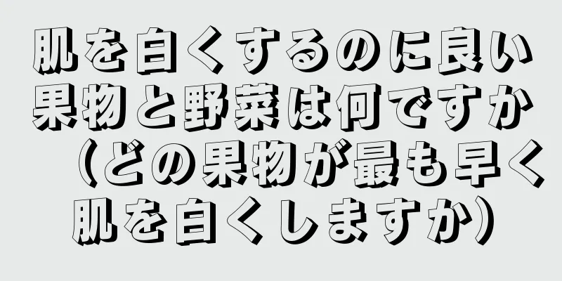 肌を白くするのに良い果物と野菜は何ですか（どの果物が最も早く肌を白くしますか）