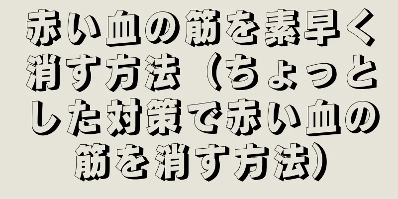 赤い血の筋を素早く消す方法（ちょっとした対策で赤い血の筋を消す方法）