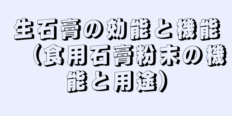 生石膏の効能と機能（食用石膏粉末の機能と用途）