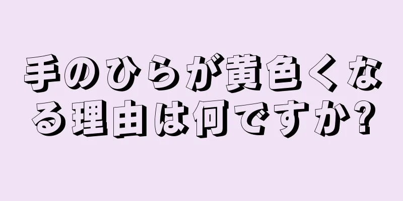 手のひらが黄色くなる理由は何ですか?