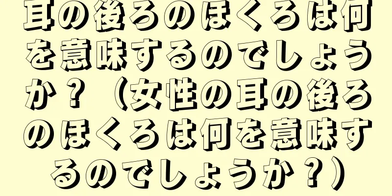 耳の後ろのほくろは何を意味するのでしょうか？（女性の耳の後ろのほくろは何を意味するのでしょうか？）