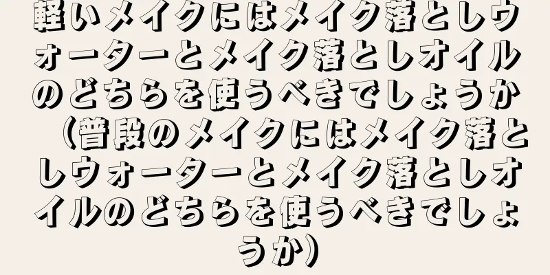 軽いメイクにはメイク落としウォーターとメイク落としオイルのどちらを使うべきでしょうか（普段のメイクにはメイク落としウォーターとメイク落としオイルのどちらを使うべきでしょうか）