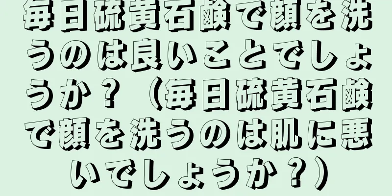 毎日硫黄石鹸で顔を洗うのは良いことでしょうか？（毎日硫黄石鹸で顔を洗うのは肌に悪いでしょうか？）