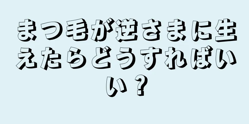 まつ毛が逆さまに生えたらどうすればいい？