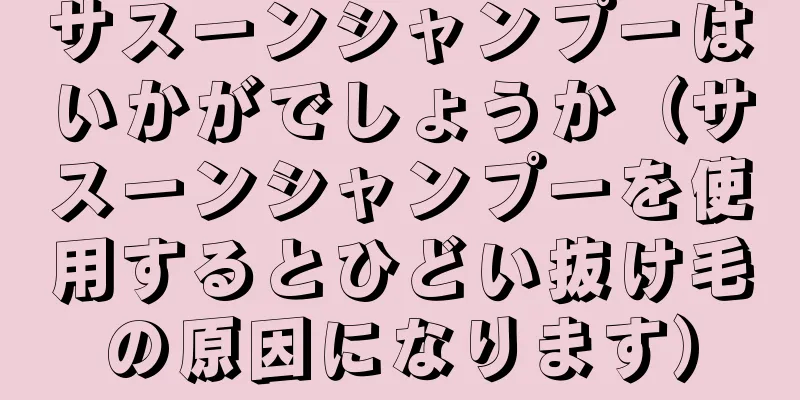 サスーンシャンプーはいかがでしょうか（サスーンシャンプーを使用するとひどい抜け毛の原因になります）