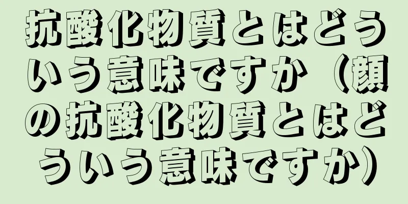 抗酸化物質とはどういう意味ですか（顔の抗酸化物質とはどういう意味ですか）