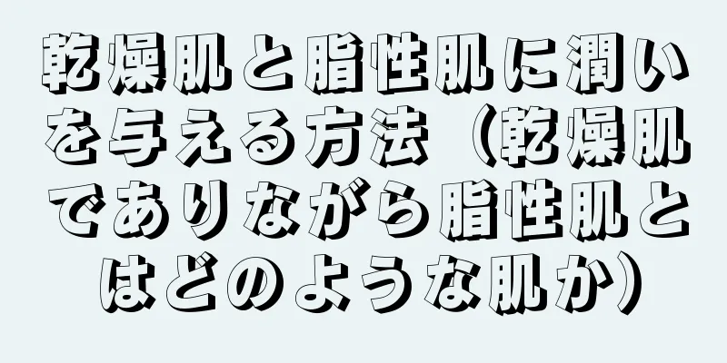 乾燥肌と脂性肌に潤いを与える方法（乾燥肌でありながら脂性肌とはどのような肌か）