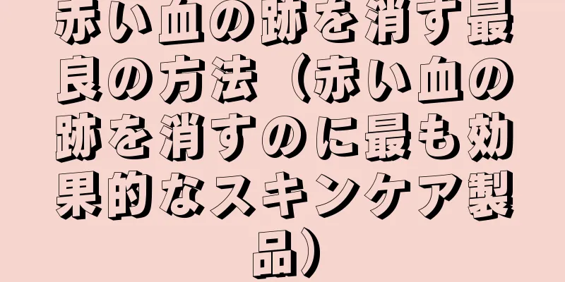 赤い血の跡を消す最良の方法（赤い血の跡を消すのに最も効果的なスキンケア製品）