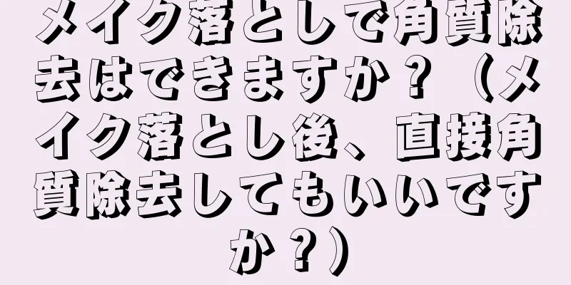 メイク落としで角質除去はできますか？（メイク落とし後、直接角質除去してもいいですか？）