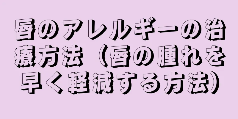 唇のアレルギーの治療方法（唇の腫れを早く軽減する方法）