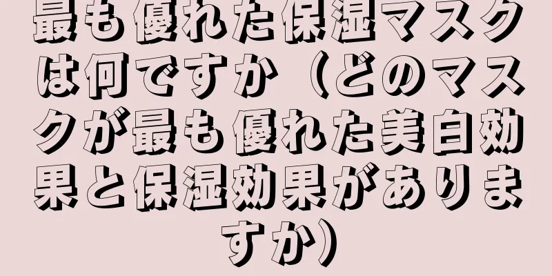 最も優れた保湿マスクは何ですか（どのマスクが最も優れた美白効果と保湿効果がありますか）