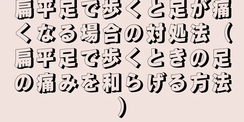 扁平足で歩くと足が痛くなる場合の対処法（扁平足で歩くときの足の痛みを和らげる方法）