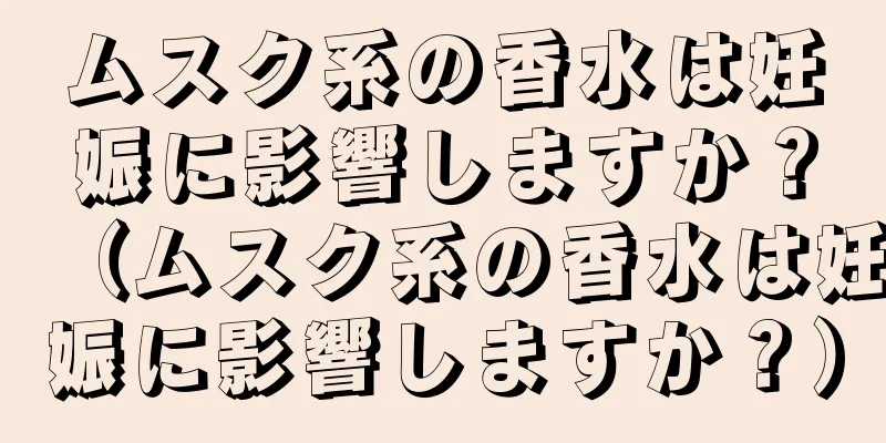 ムスク系の香水は妊娠に影響しますか？（ムスク系の香水は妊娠に影響しますか？）