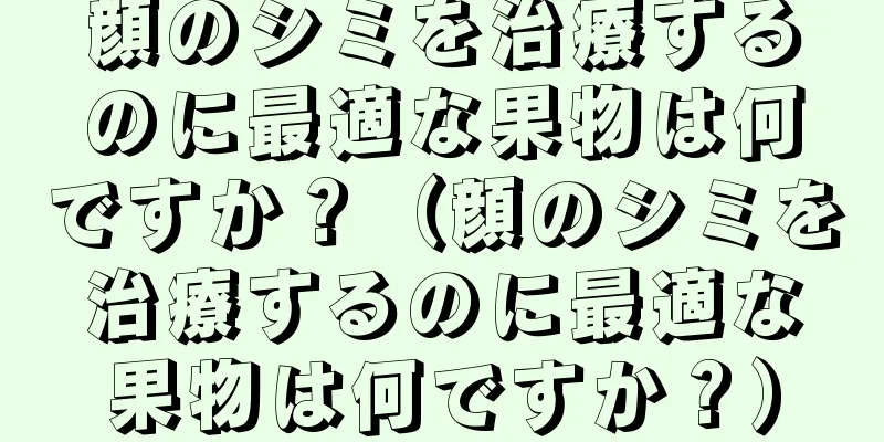 顔のシミを治療するのに最適な果物は何ですか？（顔のシミを治療するのに最適な果物は何ですか？）