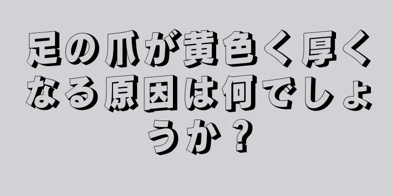 足の爪が黄色く厚くなる原因は何でしょうか？