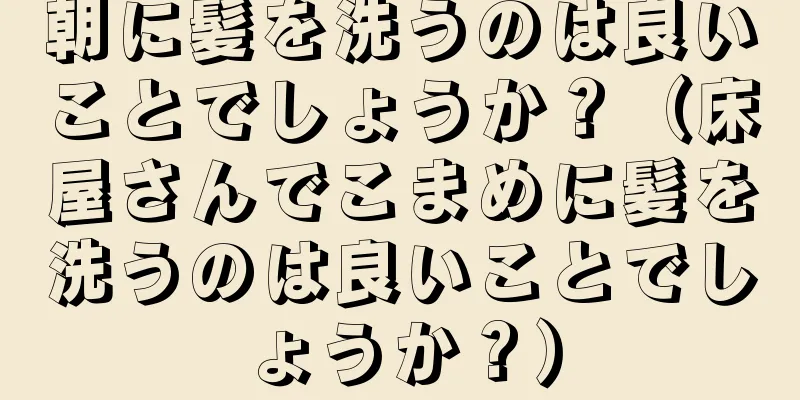 朝に髪を洗うのは良いことでしょうか？（床屋さんでこまめに髪を洗うのは良いことでしょうか？）