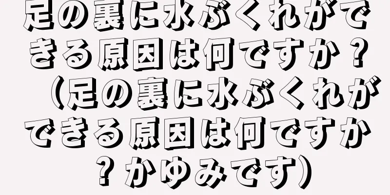 足の裏に水ぶくれができる原因は何ですか？（足の裏に水ぶくれができる原因は何ですか？かゆみです）