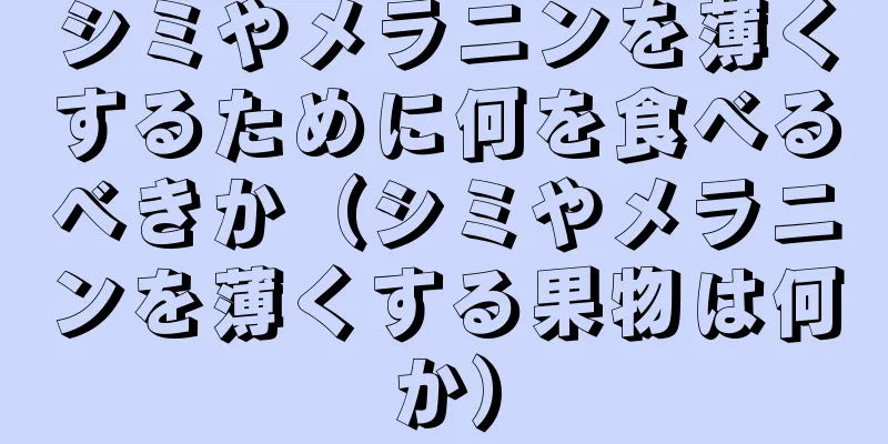 シミやメラニンを薄くするために何を食べるべきか（シミやメラニンを薄くする果物は何か）