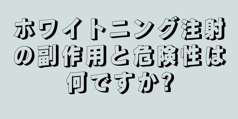 ホワイトニング注射の副作用と危険性は何ですか?