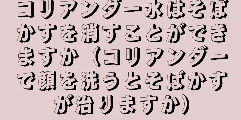 コリアンダー水はそばかすを消すことができますか（コリアンダーで顔を洗うとそばかすが治りますか）