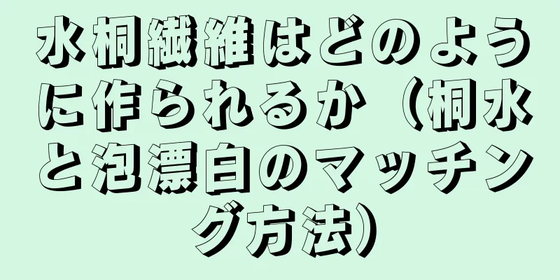 水桐繊維はどのように作られるか（桐水と泡漂白のマッチング方法）