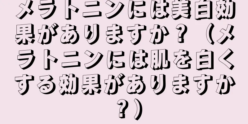 メラトニンには美白効果がありますか？（メラトニンには肌を白くする効果がありますか？）