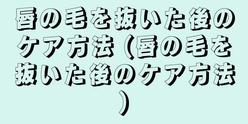 唇の毛を抜いた後のケア方法 (唇の毛を抜いた後のケア方法)