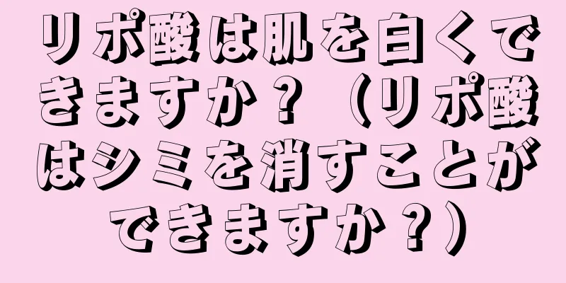 リポ酸は肌を白くできますか？（リポ酸はシミを消すことができますか？）