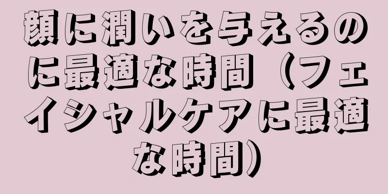 顔に潤いを与えるのに最適な時間（フェイシャルケアに最適な時間）