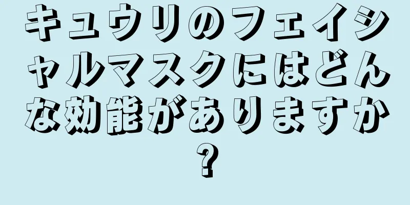 キュウリのフェイシャルマスクにはどんな効能がありますか?