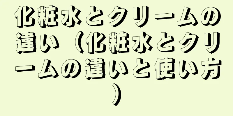 化粧水とクリームの違い（化粧水とクリームの違いと使い方）