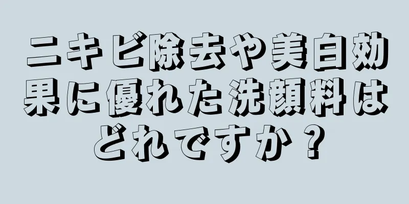 ニキビ除去や美白効果に優れた洗顔料はどれですか？